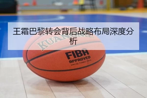 王霜巴黎转会背后战略布局深度分析