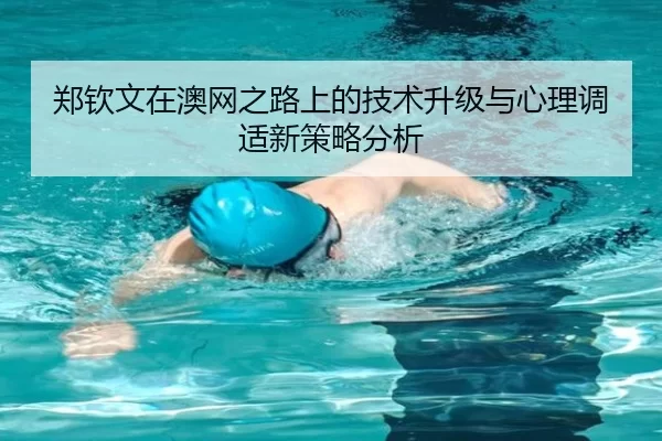 郑钦文在澳网之路上的技术升级与心理调适新策略分析